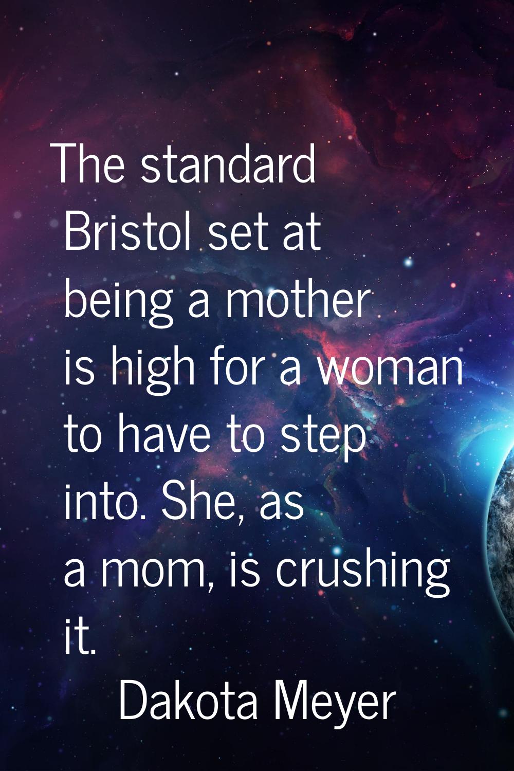 The standard Bristol set at being a mother is high for a woman to have to step into. She, as a mom,