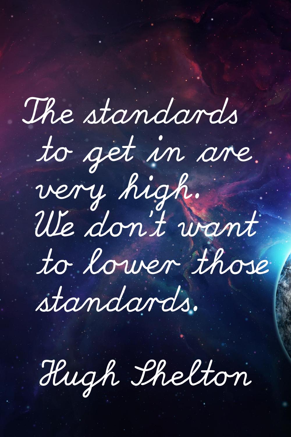 The standards to get in are very high. We don't want to lower those standards.