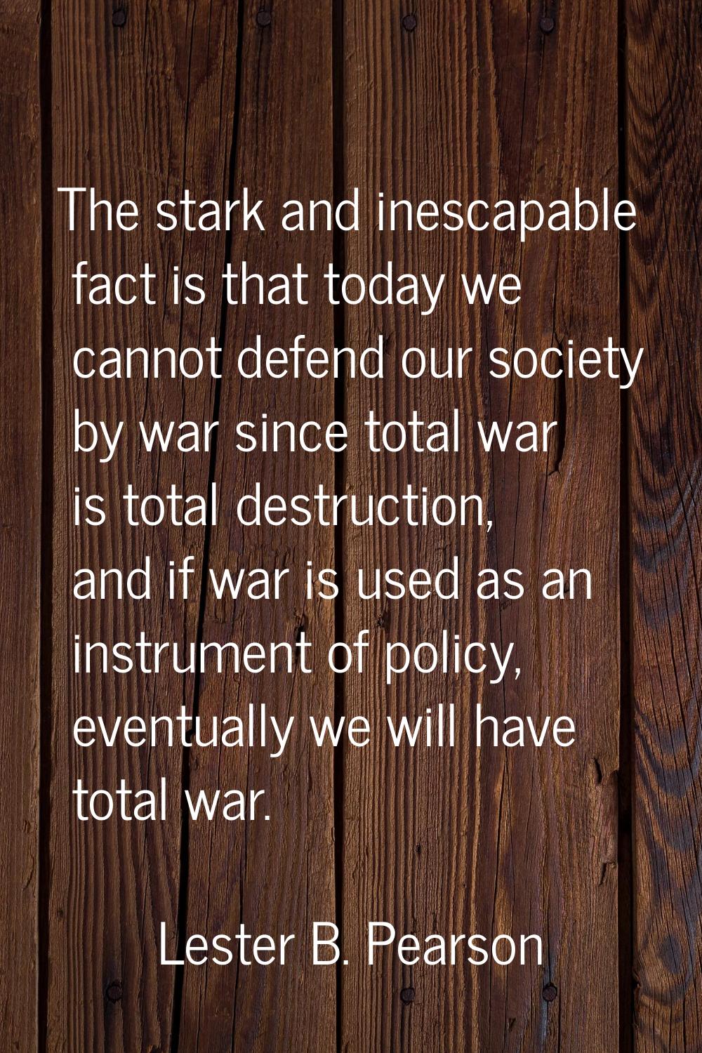 The stark and inescapable fact is that today we cannot defend our society by war since total war is