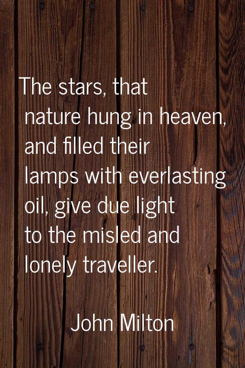 The stars, that nature hung in heaven, and filled their lamps with everlasting oil, give due light 