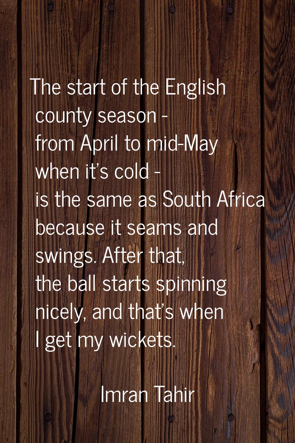 The start of the English county season - from April to mid-May when it's cold - is the same as Sout