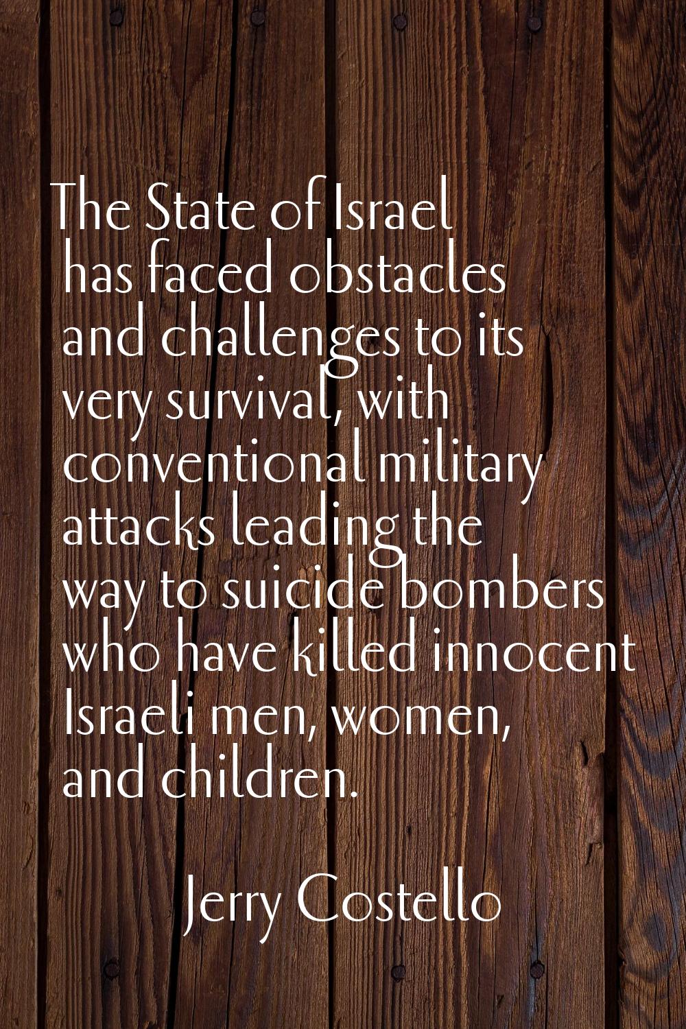 The State of Israel has faced obstacles and challenges to its very survival, with conventional mili