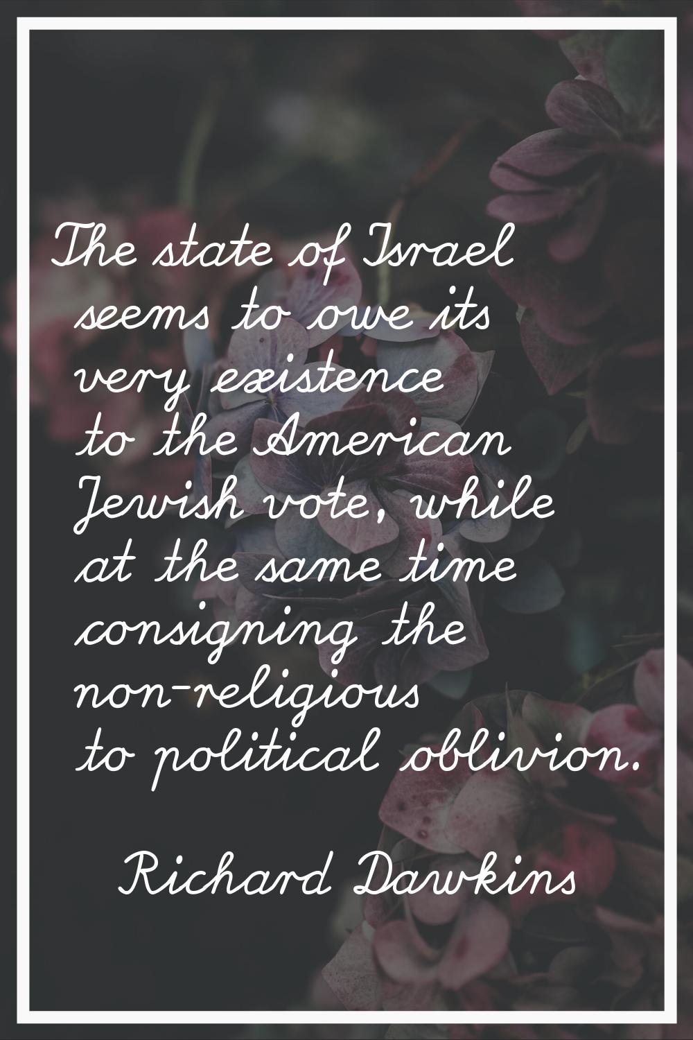 The state of Israel seems to owe its very existence to the American Jewish vote, while at the same 