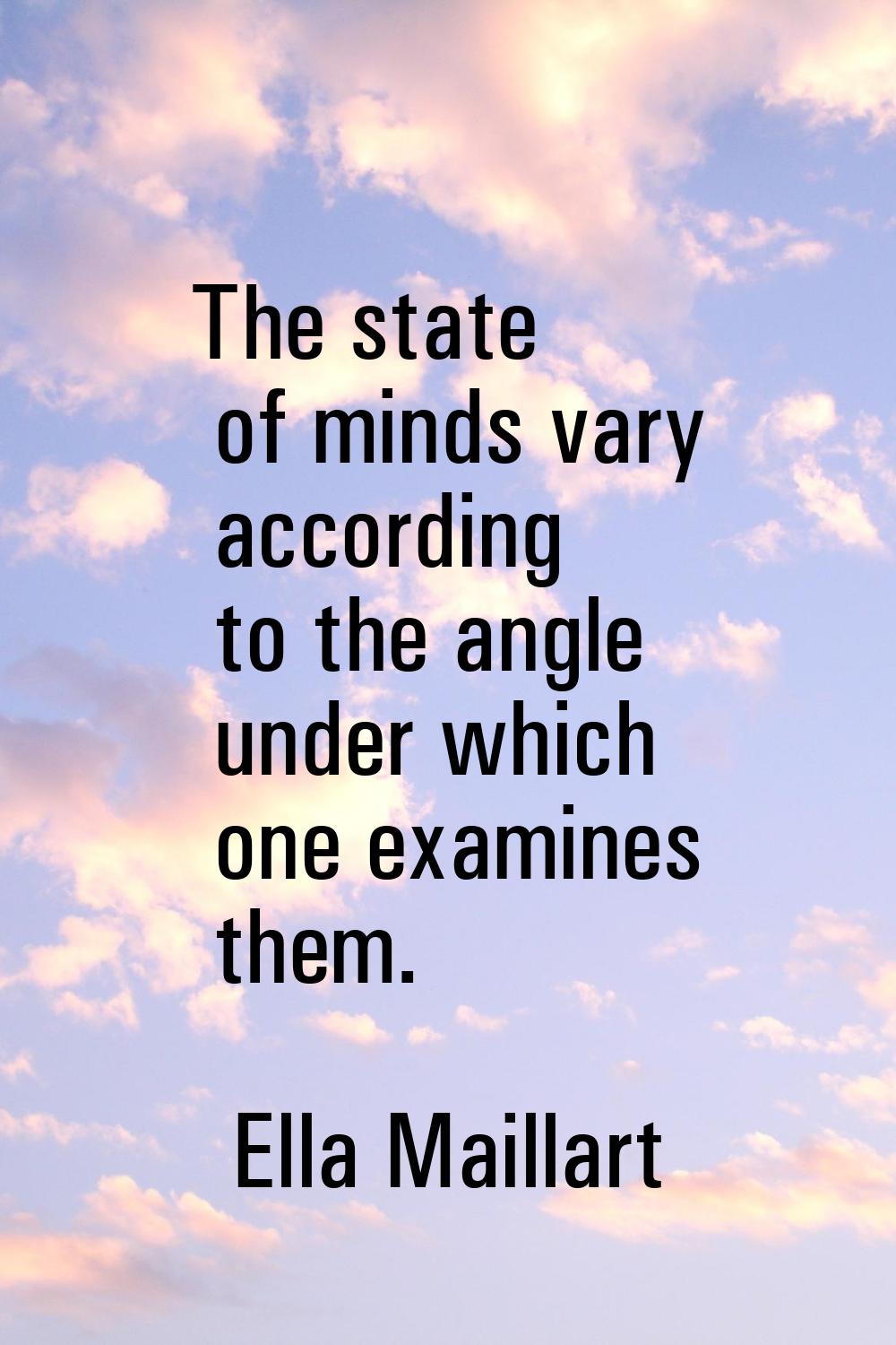 The state of minds vary according to the angle under which one examines them.