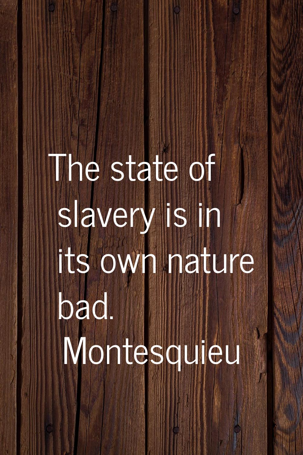 The state of slavery is in its own nature bad.