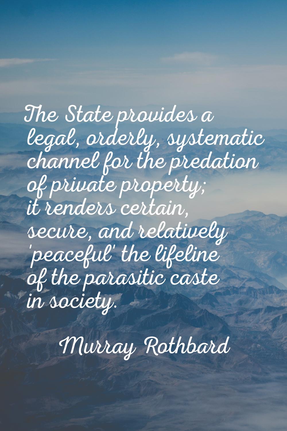 The State provides a legal, orderly, systematic channel for the predation of private property; it r