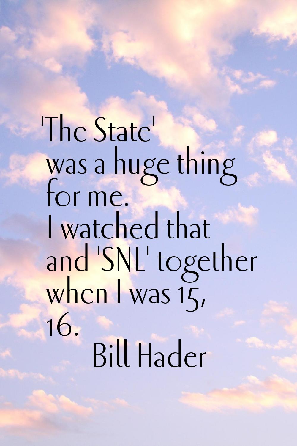 'The State' was a huge thing for me. I watched that and 'SNL' together when I was 15, 16.