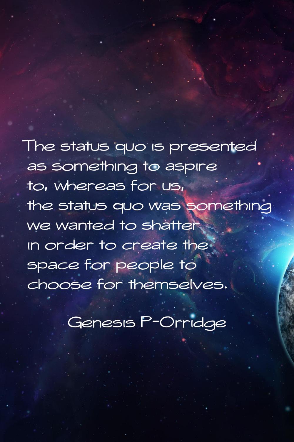 The status quo is presented as something to aspire to, whereas for us, the status quo was something
