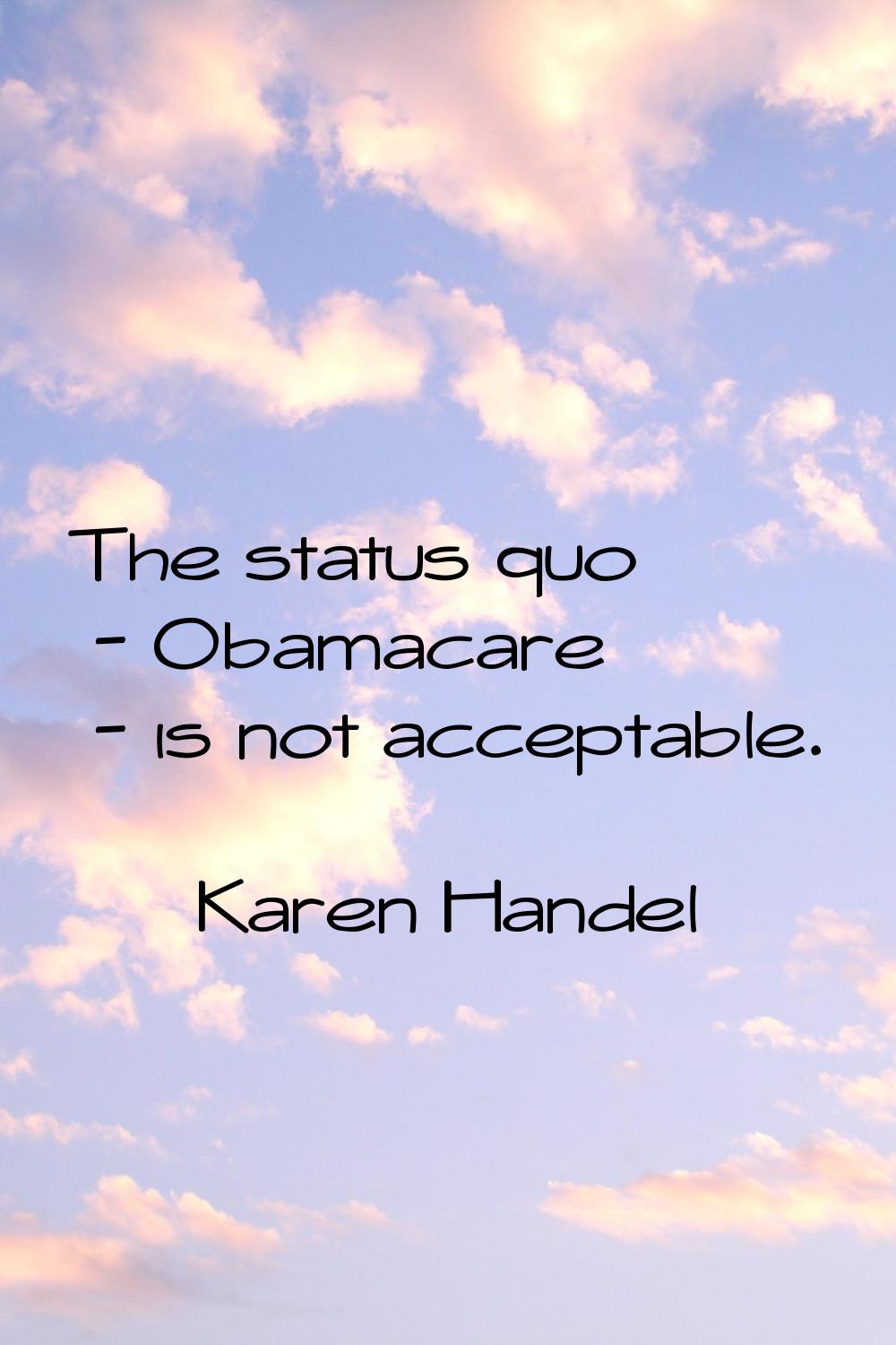 The status quo - Obamacare - is not acceptable.