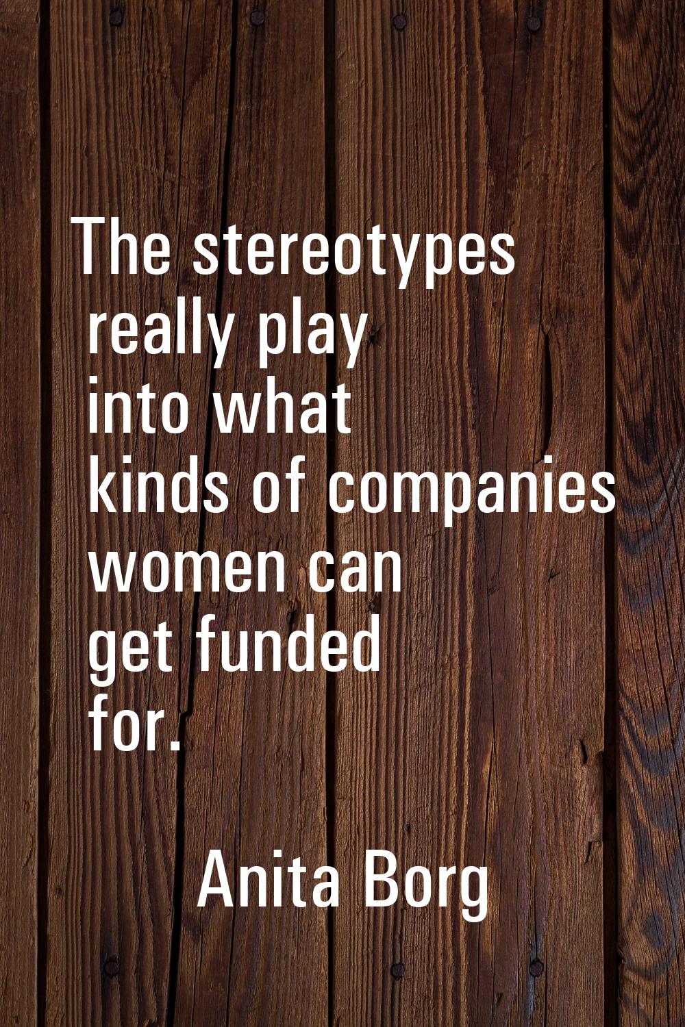 The stereotypes really play into what kinds of companies women can get funded for.