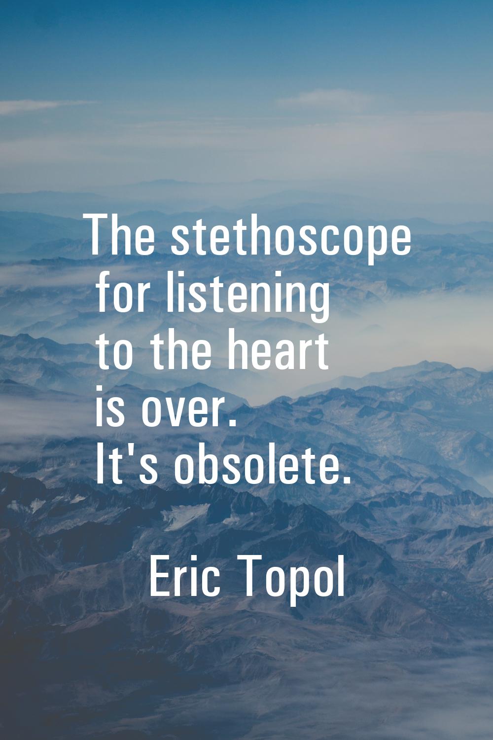 The stethoscope for listening to the heart is over. It's obsolete.