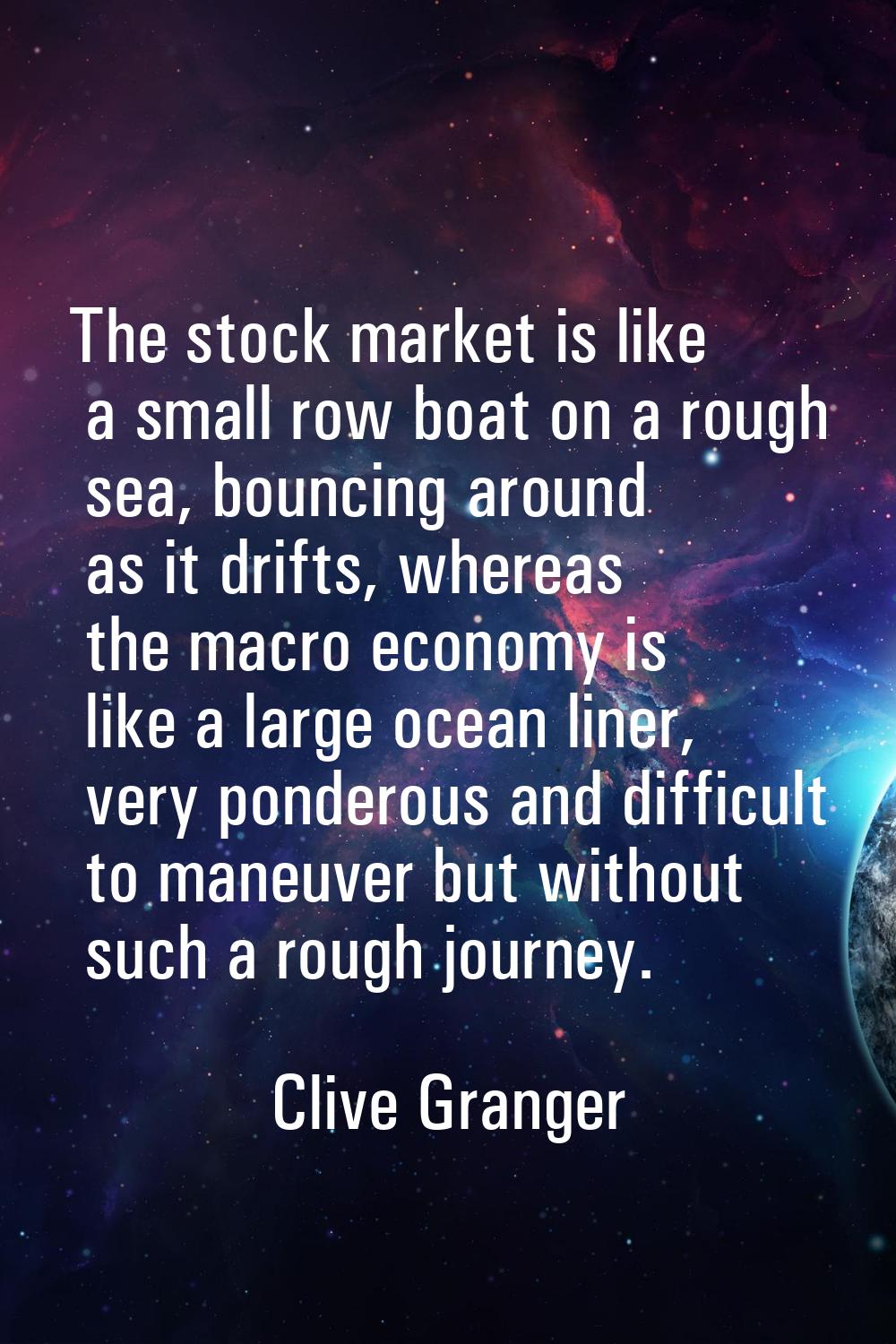 The stock market is like a small row boat on a rough sea, bouncing around as it drifts, whereas the