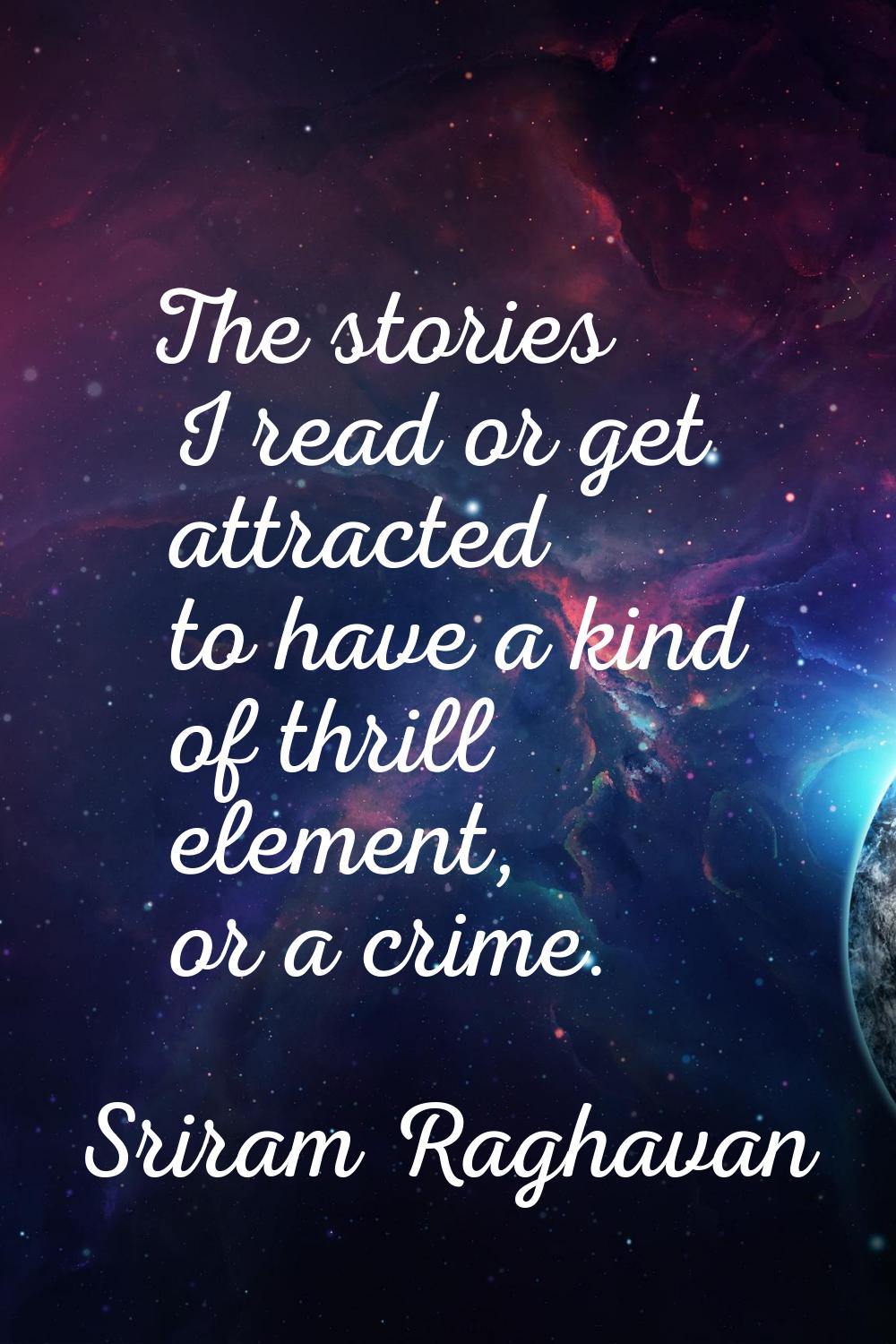 The stories I read or get attracted to have a kind of thrill element, or a crime.