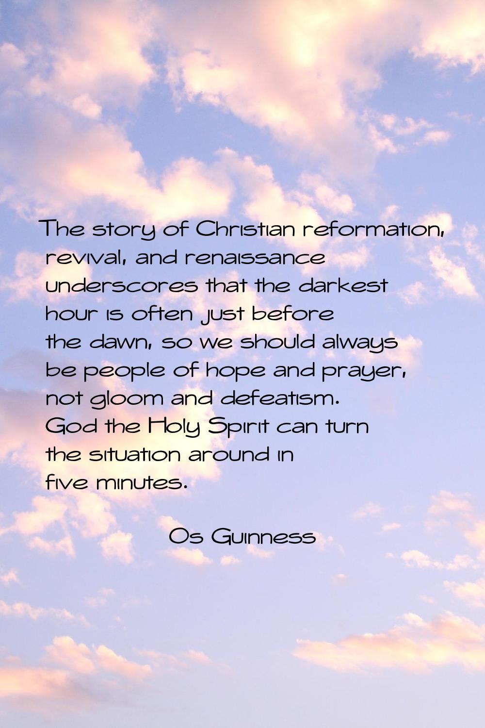 The story of Christian reformation, revival, and renaissance underscores that the darkest hour is o