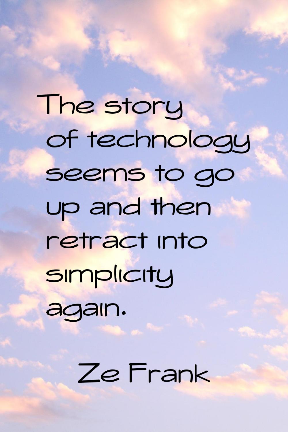 The story of technology seems to go up and then retract into simplicity again.