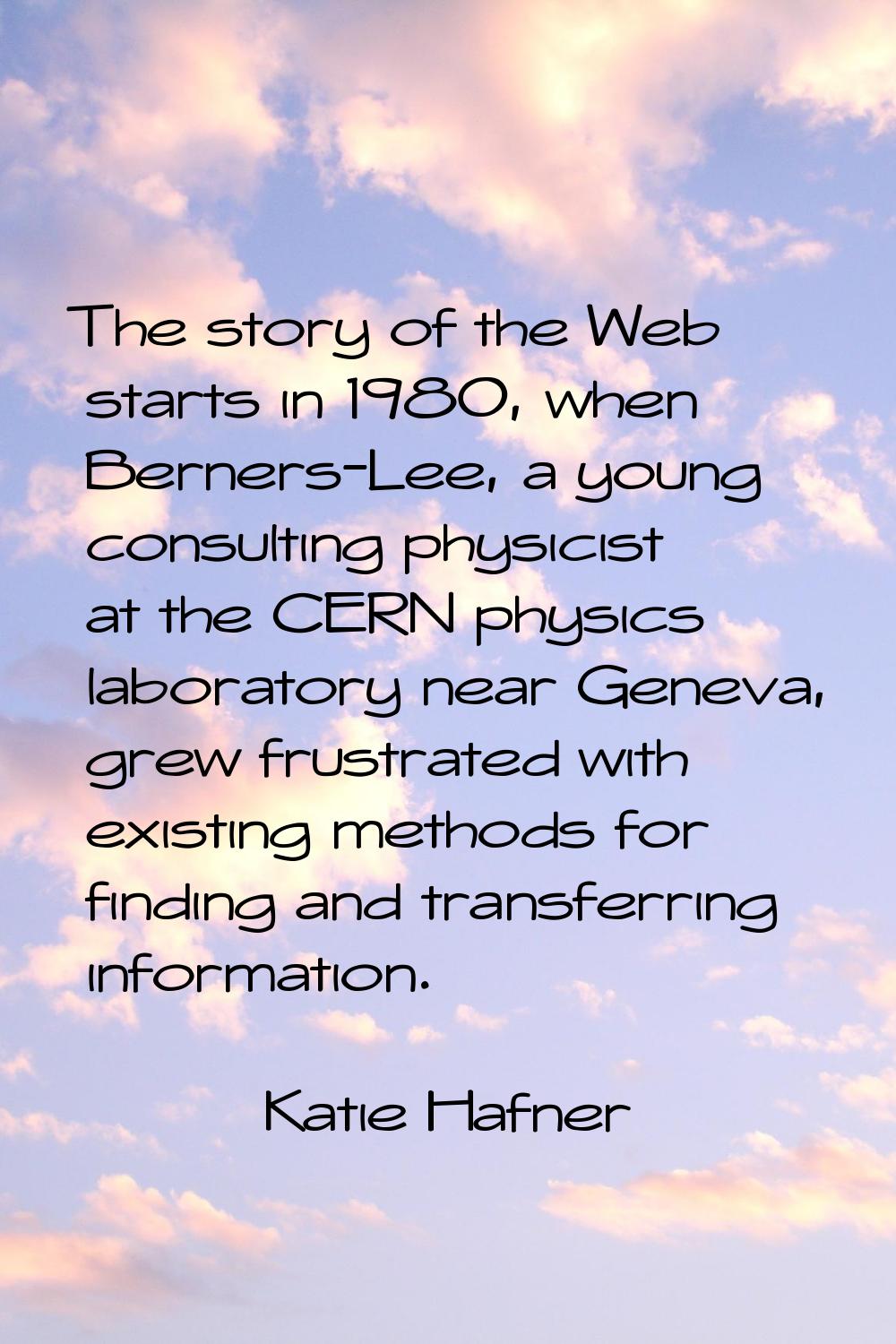 The story of the Web starts in 1980, when Berners-Lee, a young consulting physicist at the CERN phy