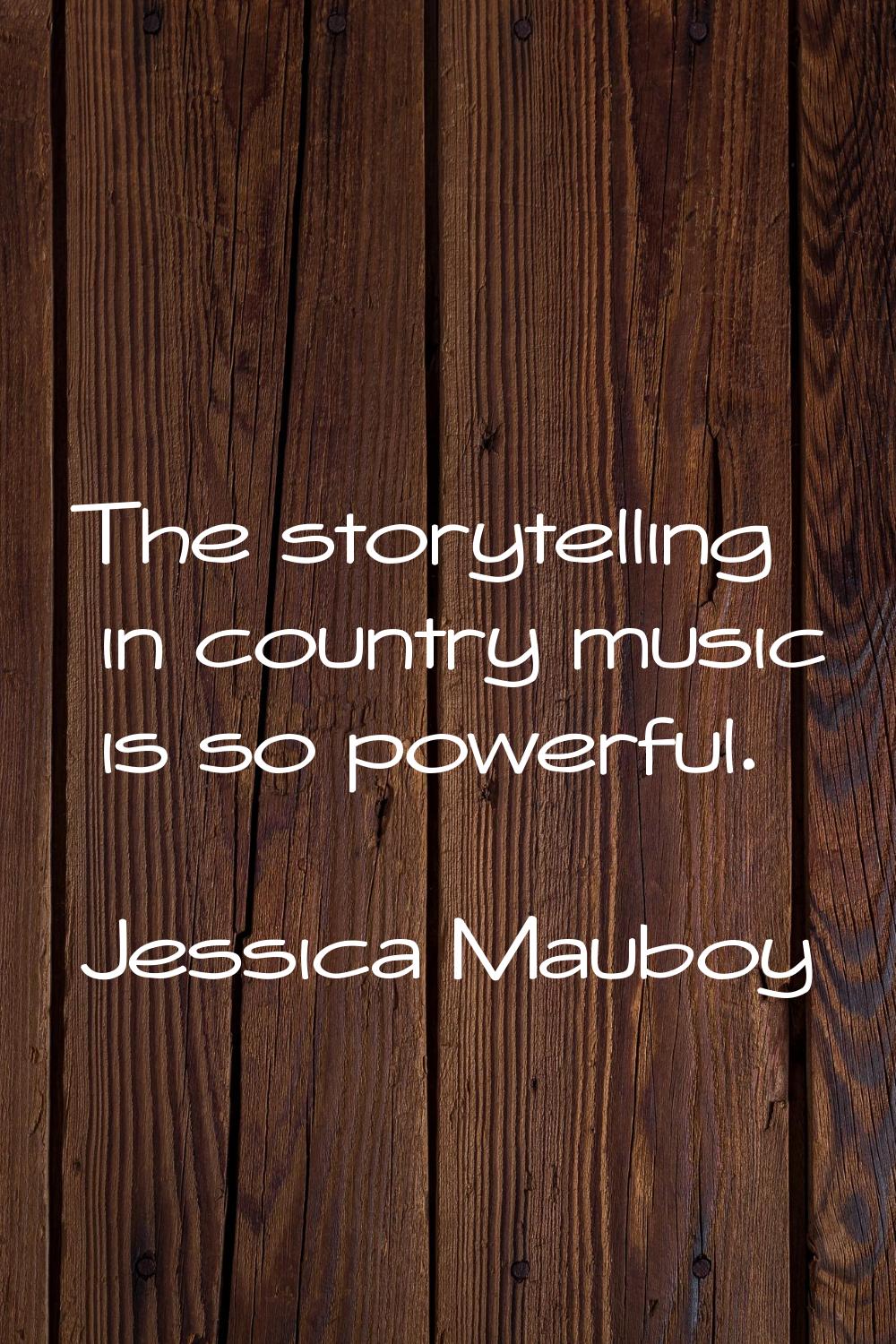 The storytelling in country music is so powerful.
