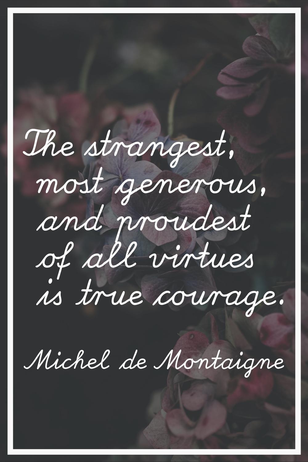 The strangest, most generous, and proudest of all virtues is true courage.