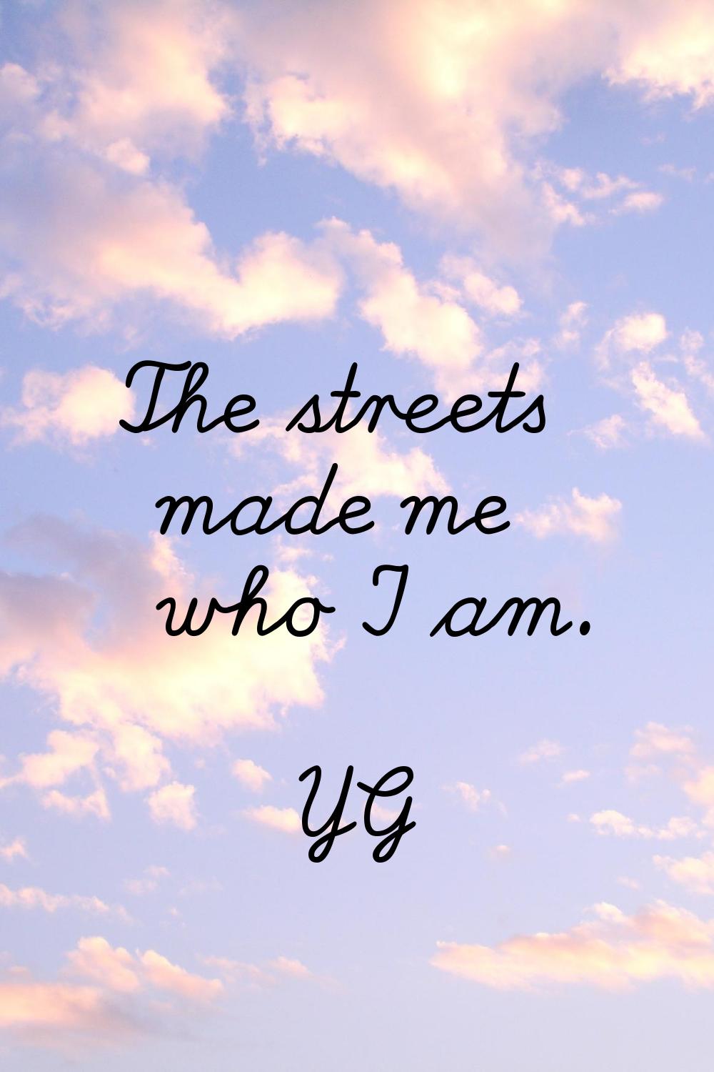 The streets made me who I am.
