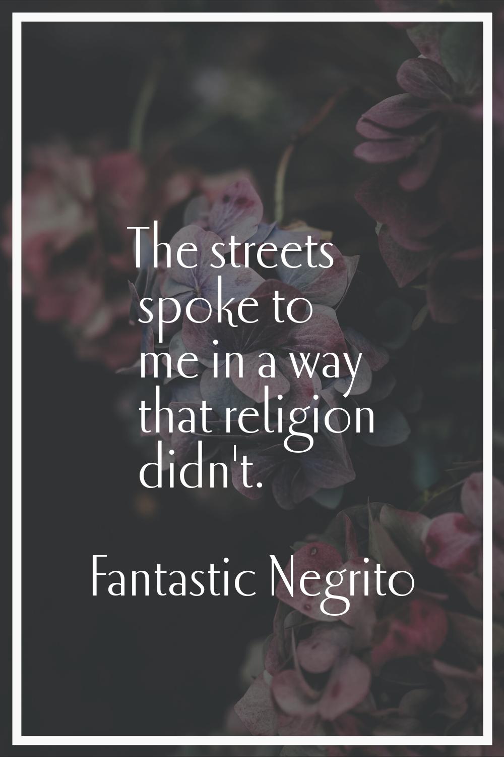 The streets spoke to me in a way that religion didn't.