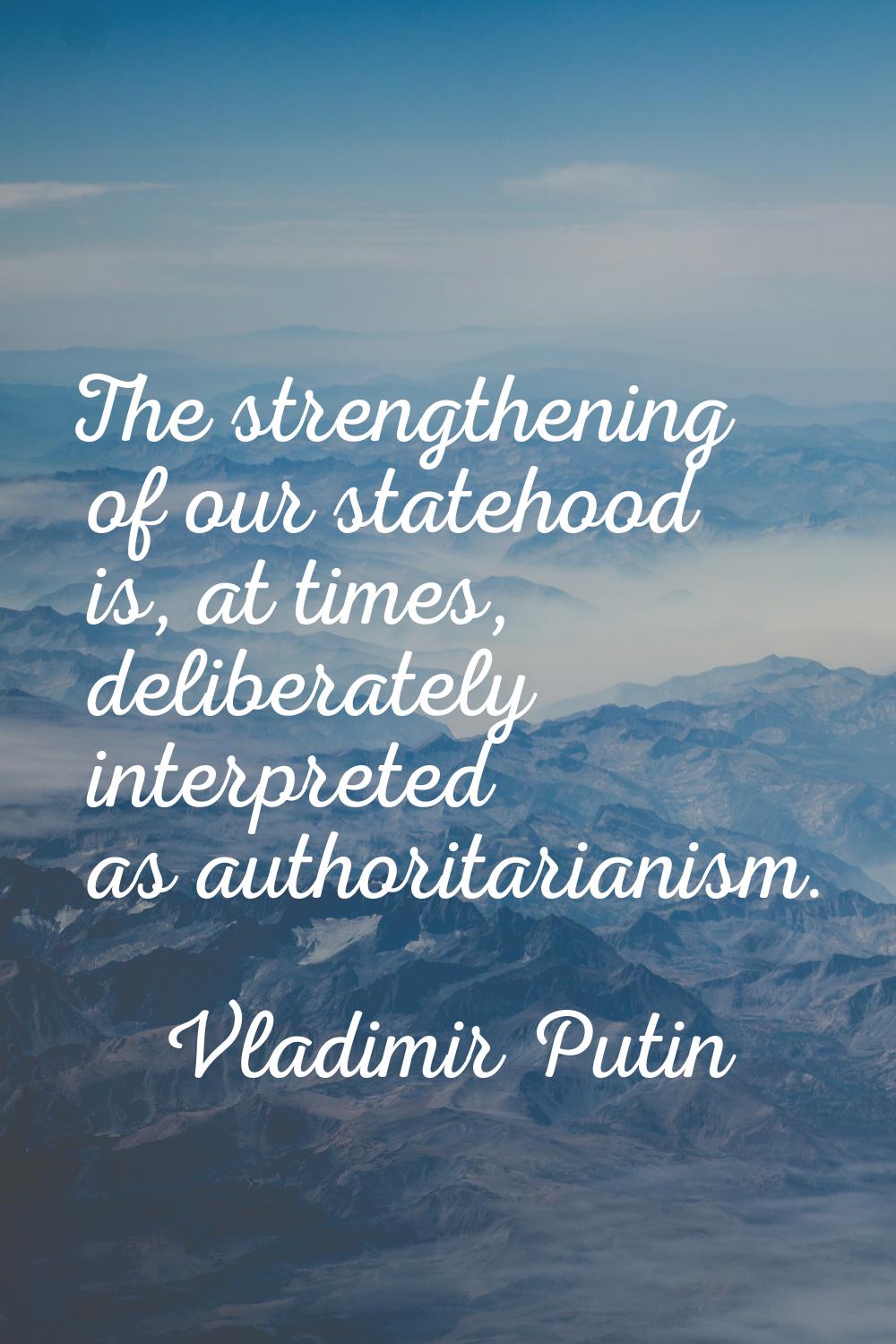 The strengthening of our statehood is, at times, deliberately interpreted as authoritarianism.