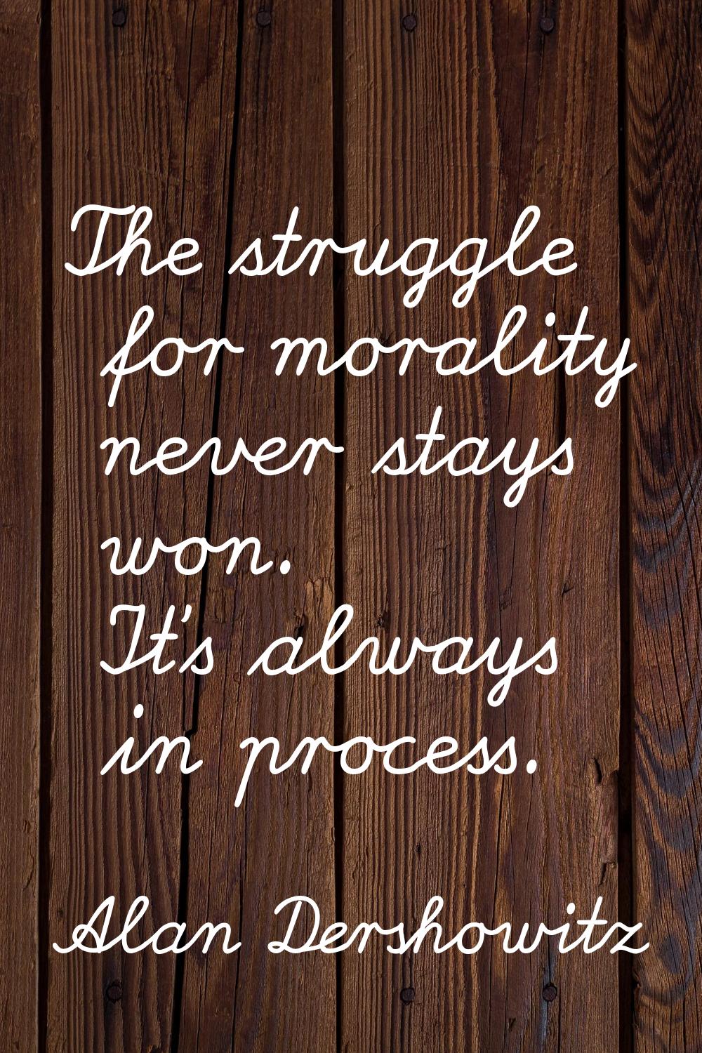 The struggle for morality never stays won. It's always in process.