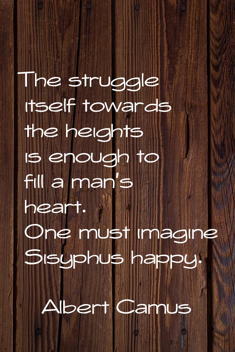 The struggle itself towards the heights is enough to fill a man's heart. One must imagine Sisyphus 