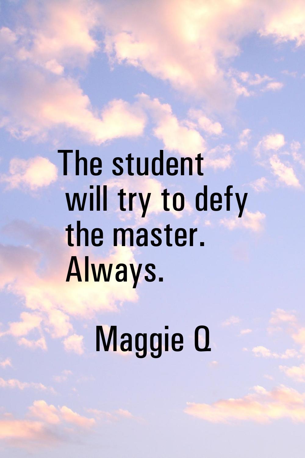 The student will try to defy the master. Always.