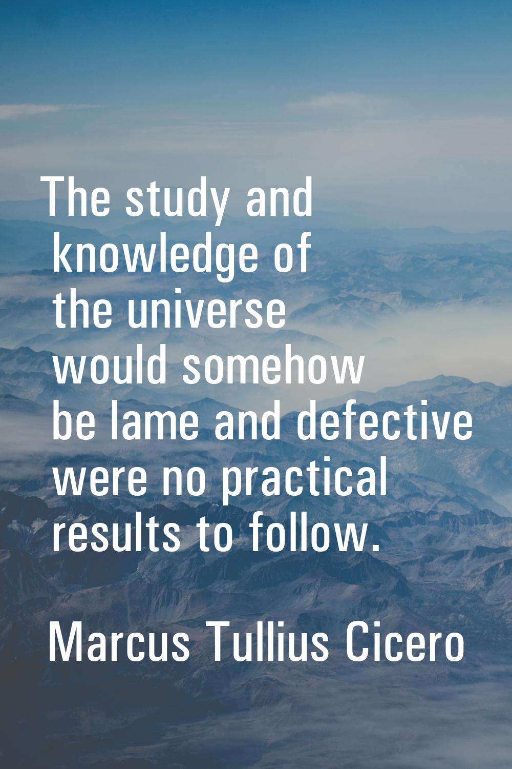 The study and knowledge of the universe would somehow be lame and defective were no practical resul