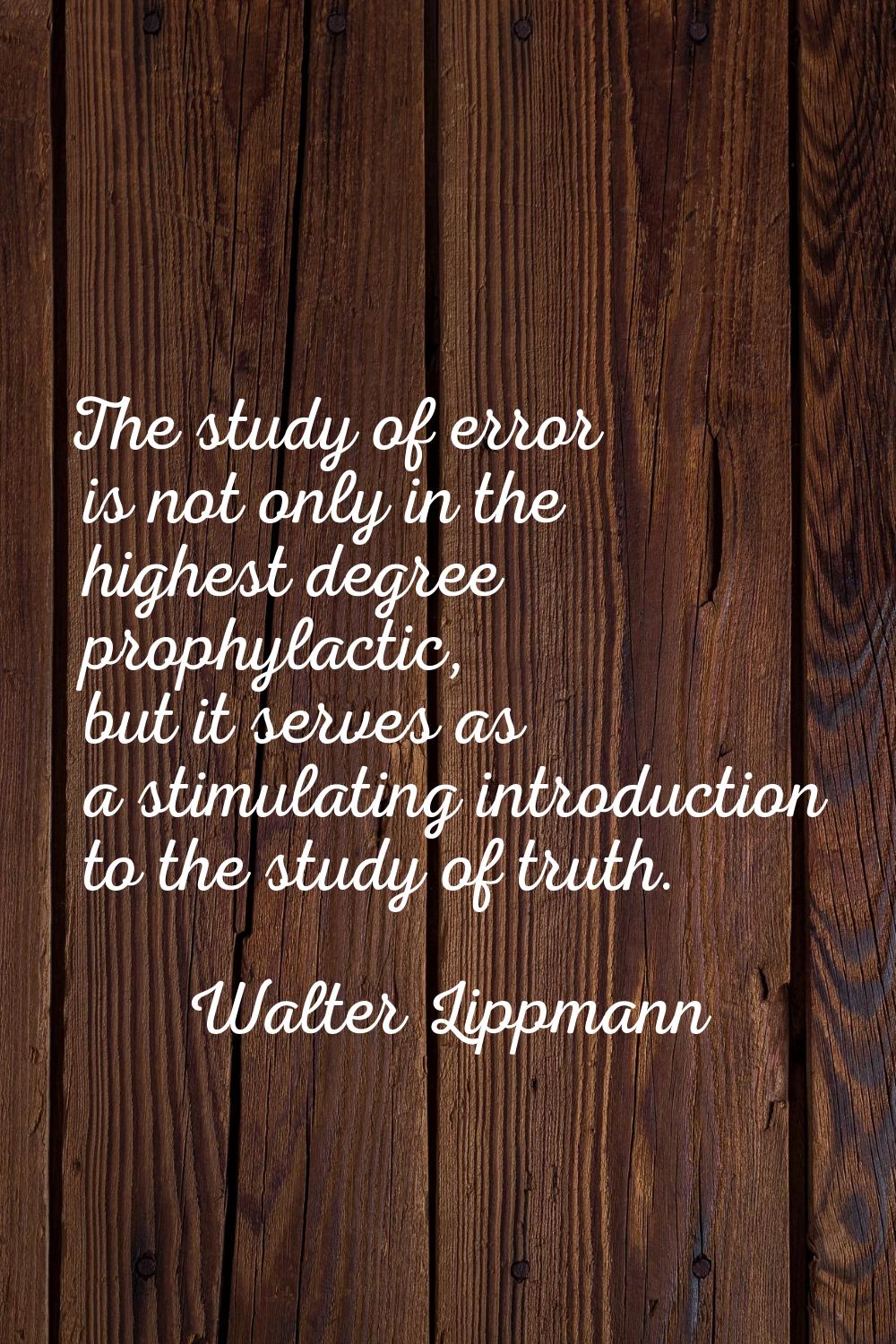 The study of error is not only in the highest degree prophylactic, but it serves as a stimulating i