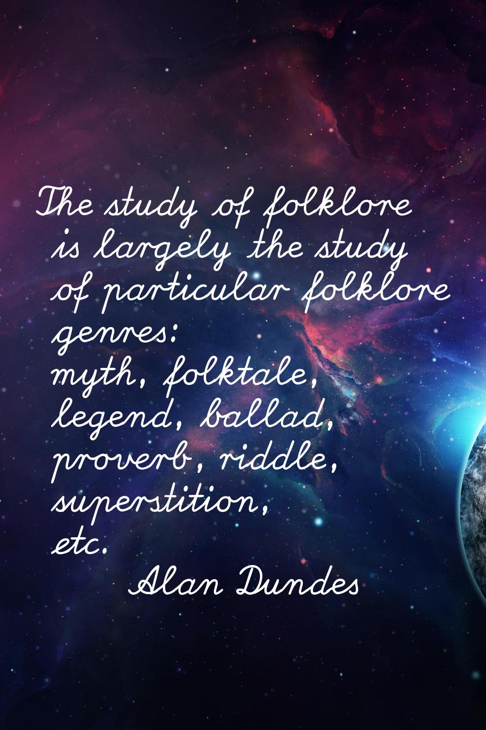 The study of folklore is largely the study of particular folklore genres: myth, folktale, legend, b