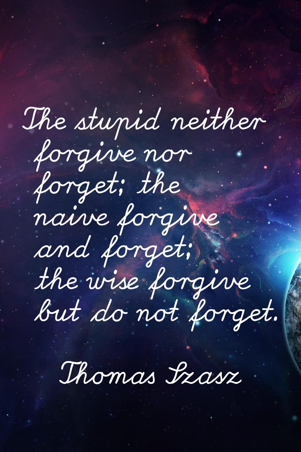 The stupid neither forgive nor forget; the naive forgive and forget; the wise forgive but do not fo
