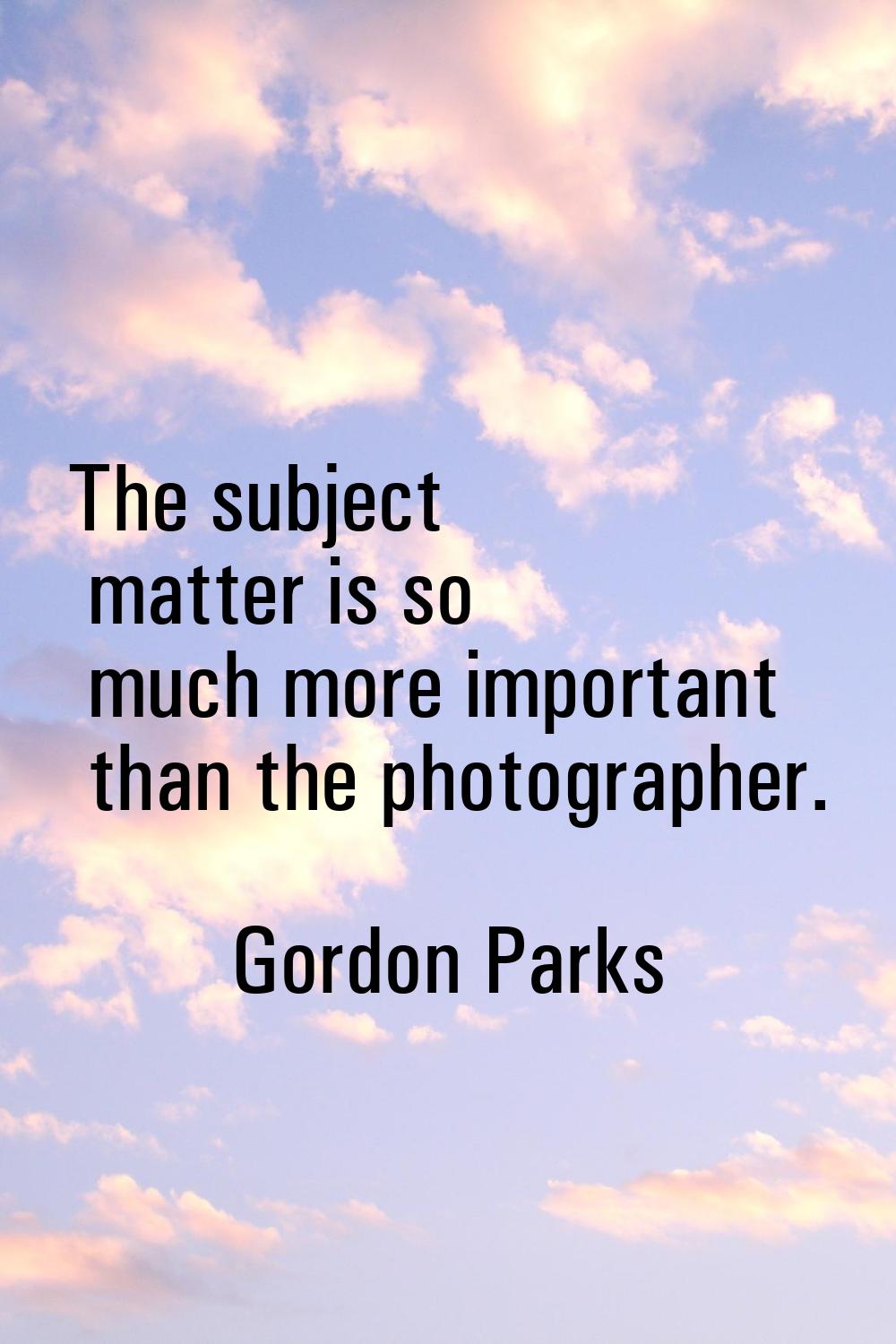 The subject matter is so much more important than the photographer.