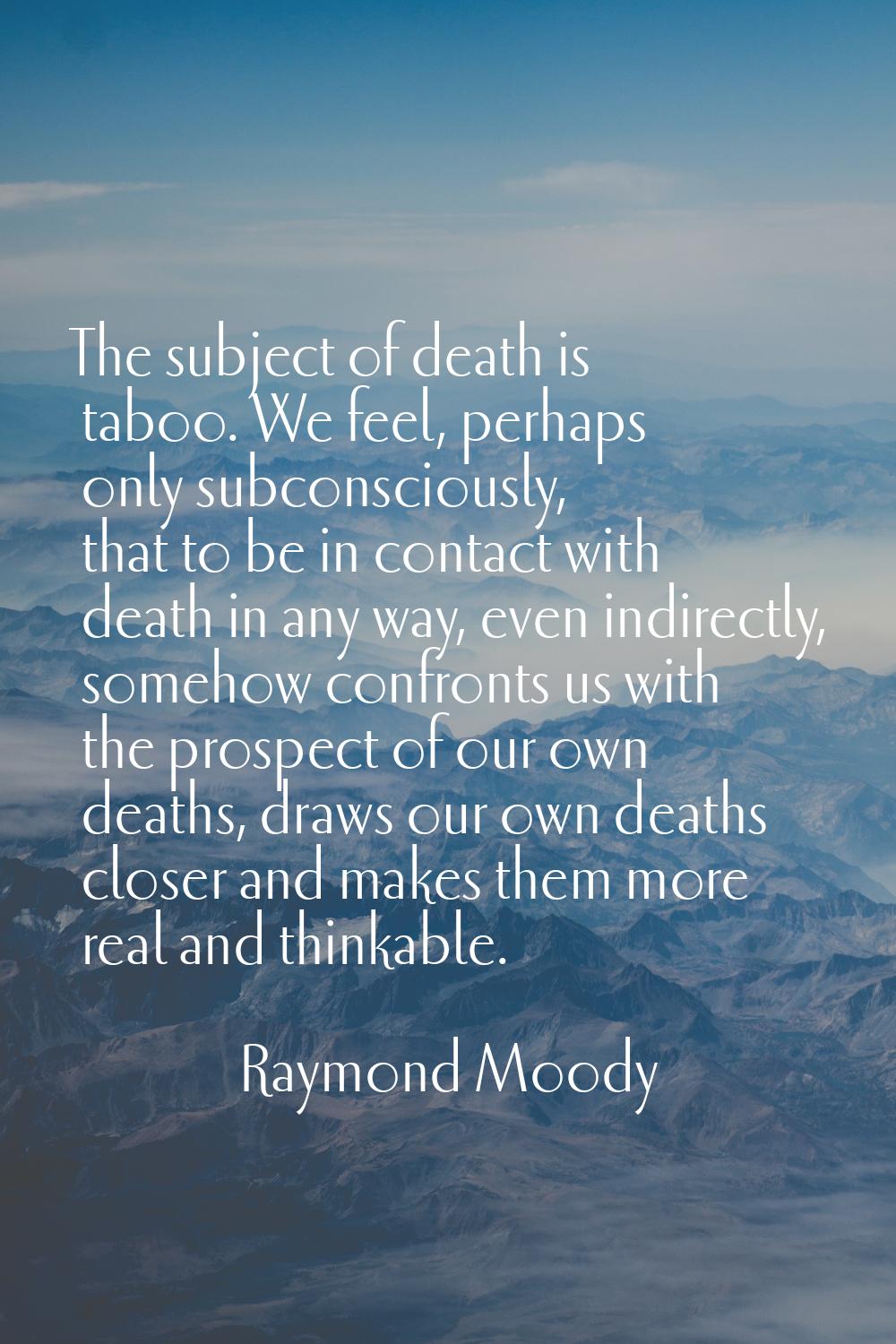 The subject of death is taboo. We feel, perhaps only subconsciously, that to be in contact with dea