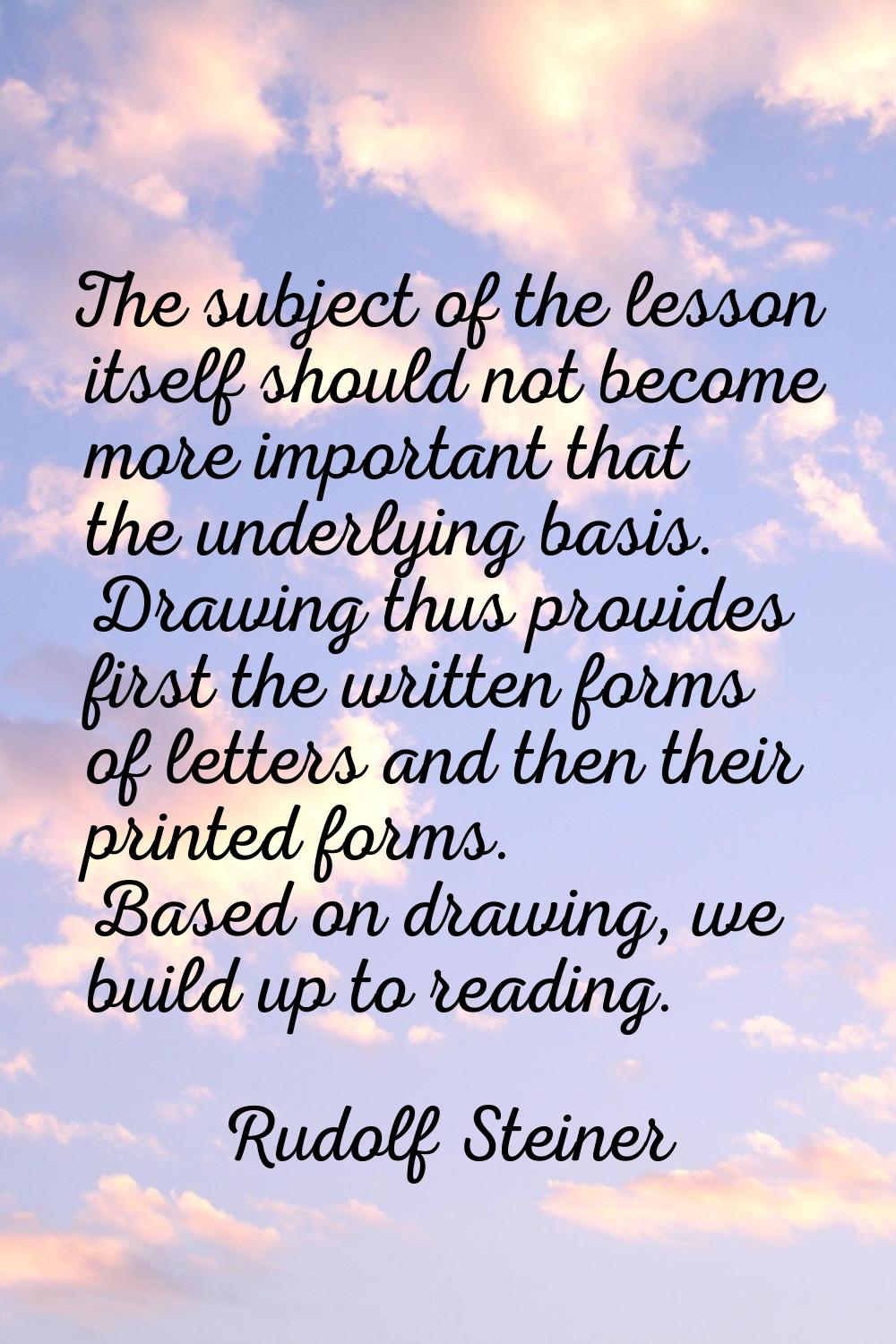 The subject of the lesson itself should not become more important that the underlying basis. Drawin