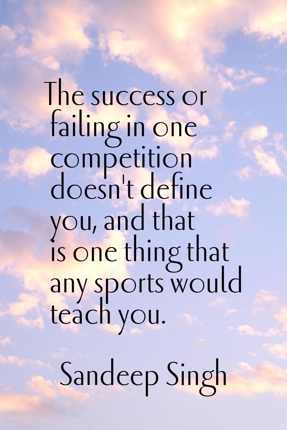 The success or failing in one competition doesn't define you, and that is one thing that any sports