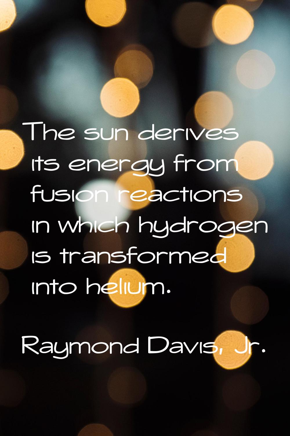 The sun derives its energy from fusion reactions in which hydrogen is transformed into helium.