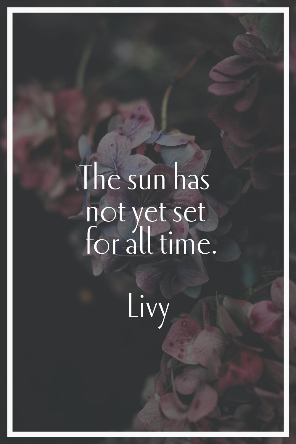 The sun has not yet set for all time.