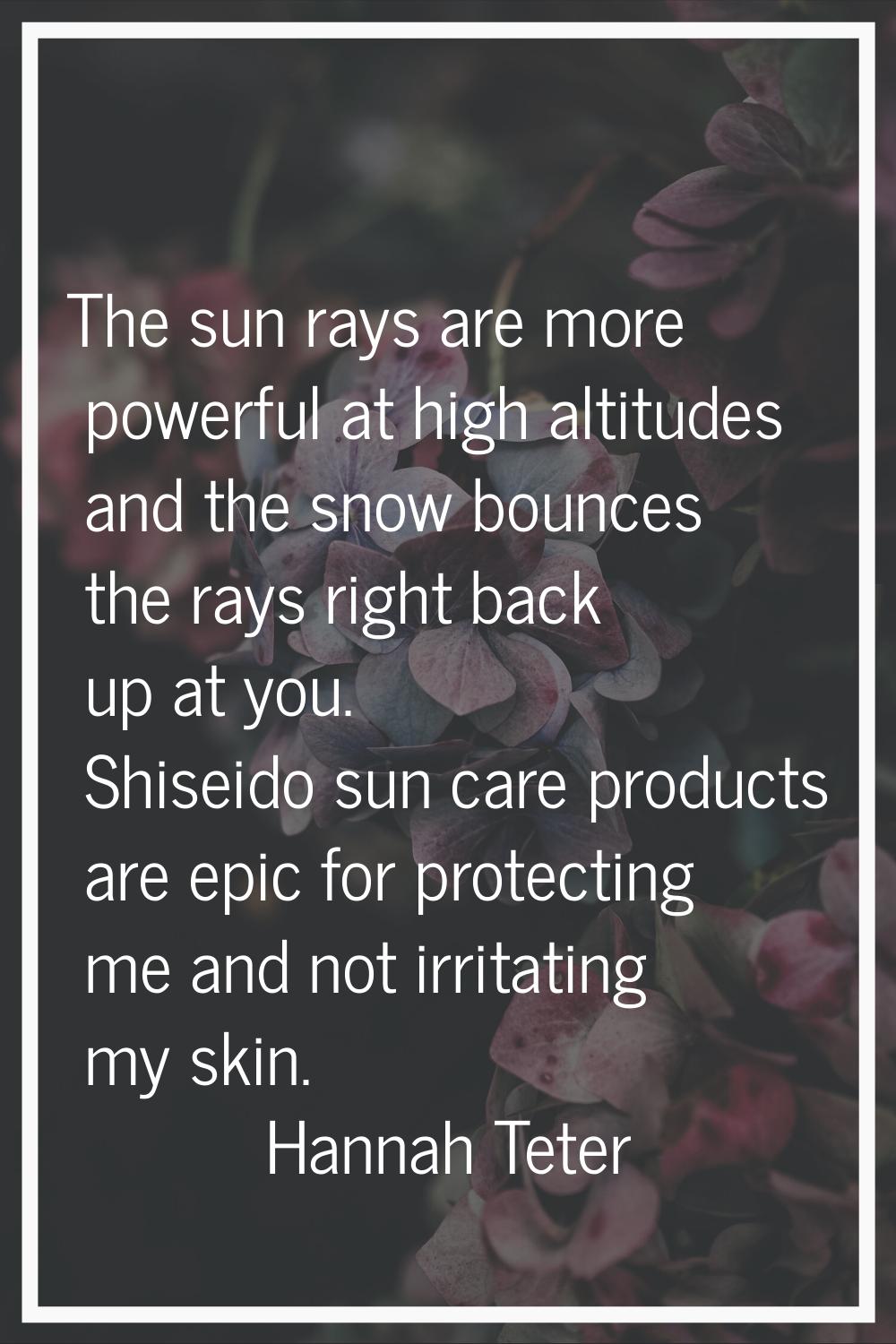 The sun rays are more powerful at high altitudes and the snow bounces the rays right back up at you
