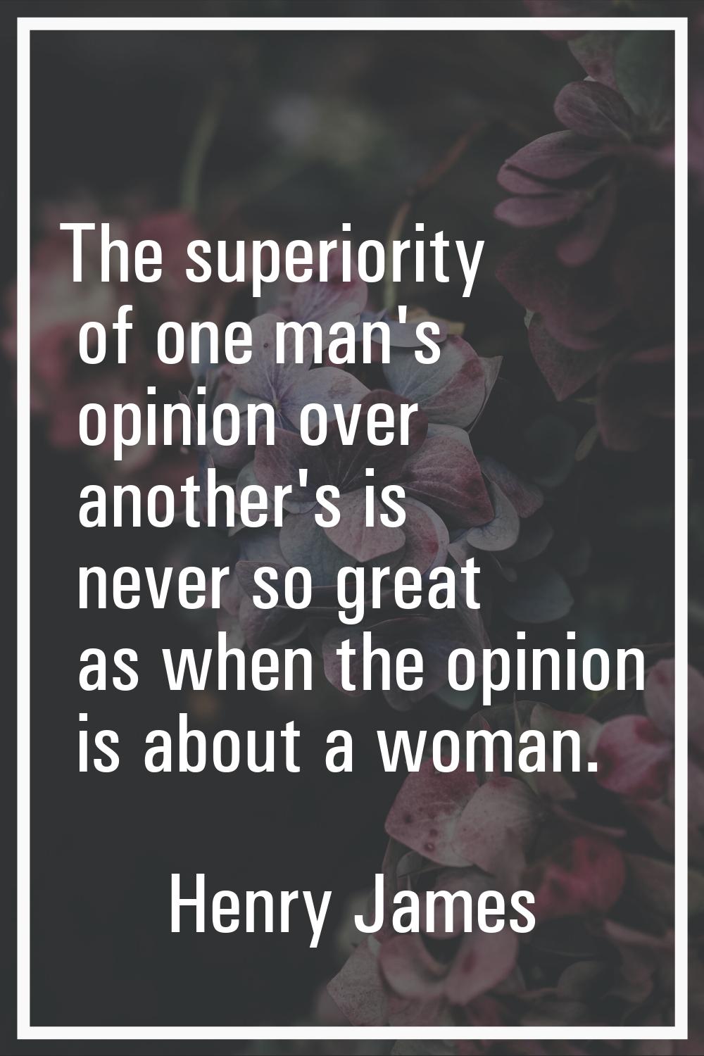 The superiority of one man's opinion over another's is never so great as when the opinion is about 