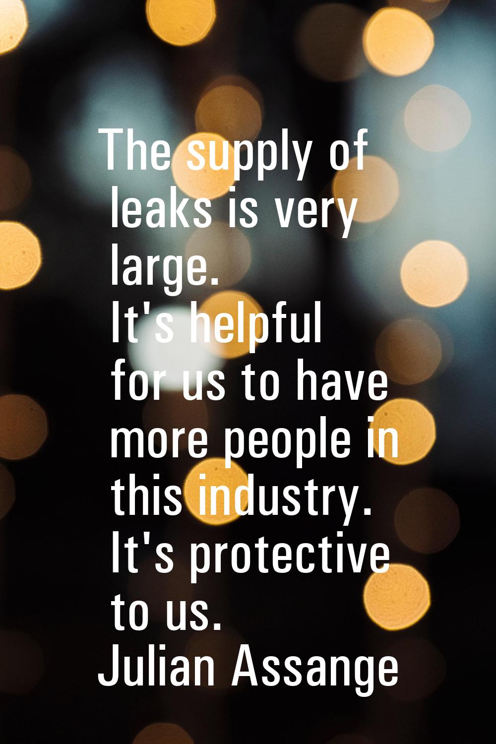The supply of leaks is very large. It's helpful for us to have more people in this industry. It's p