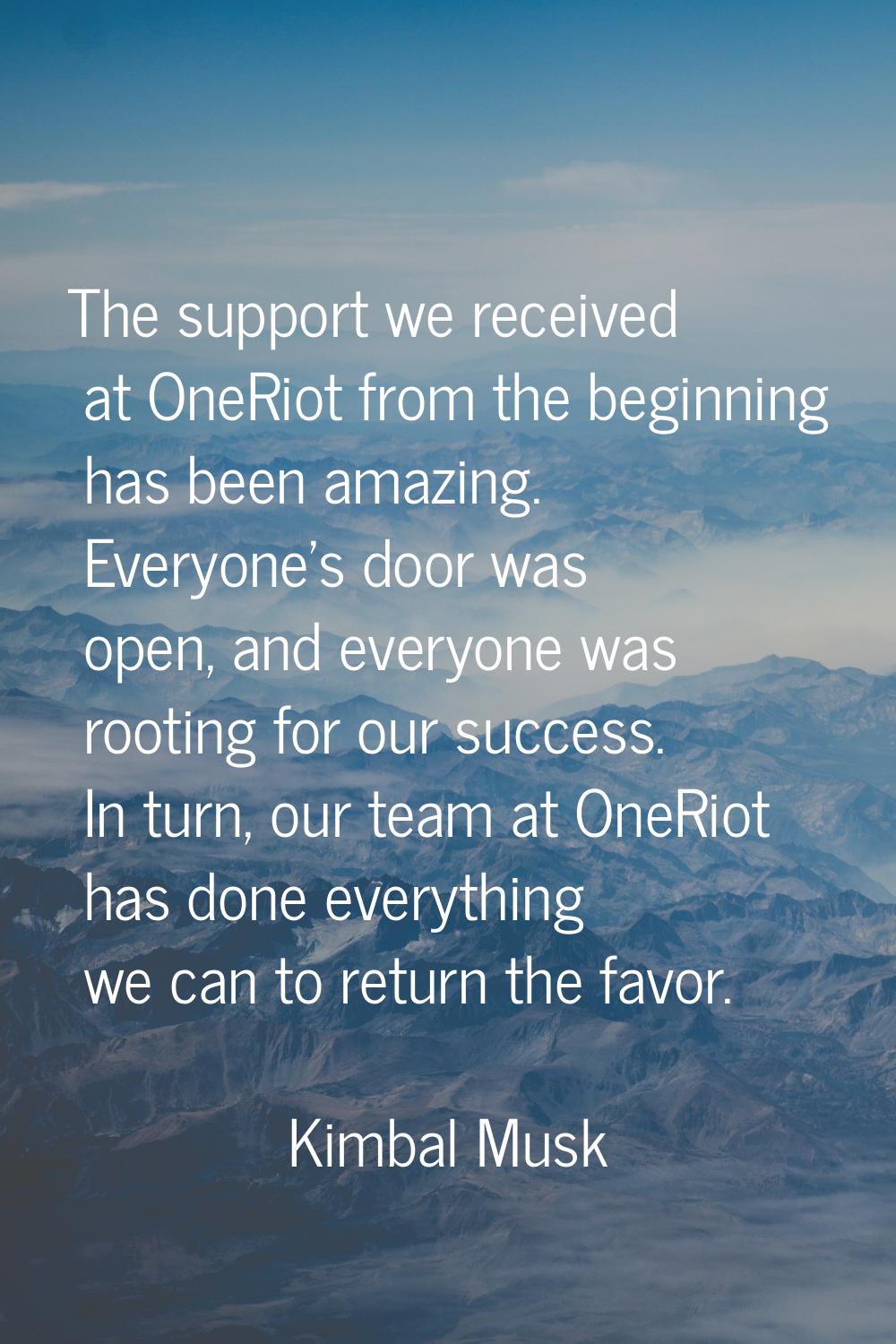 The support we received at OneRiot from the beginning has been amazing. Everyone's door was open, a
