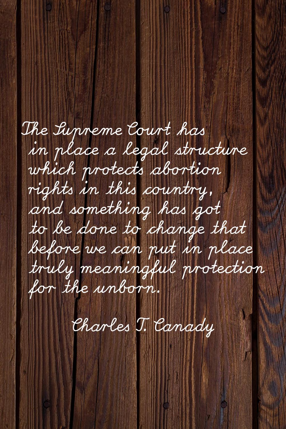 The Supreme Court has in place a legal structure which protects abortion rights in this country, an