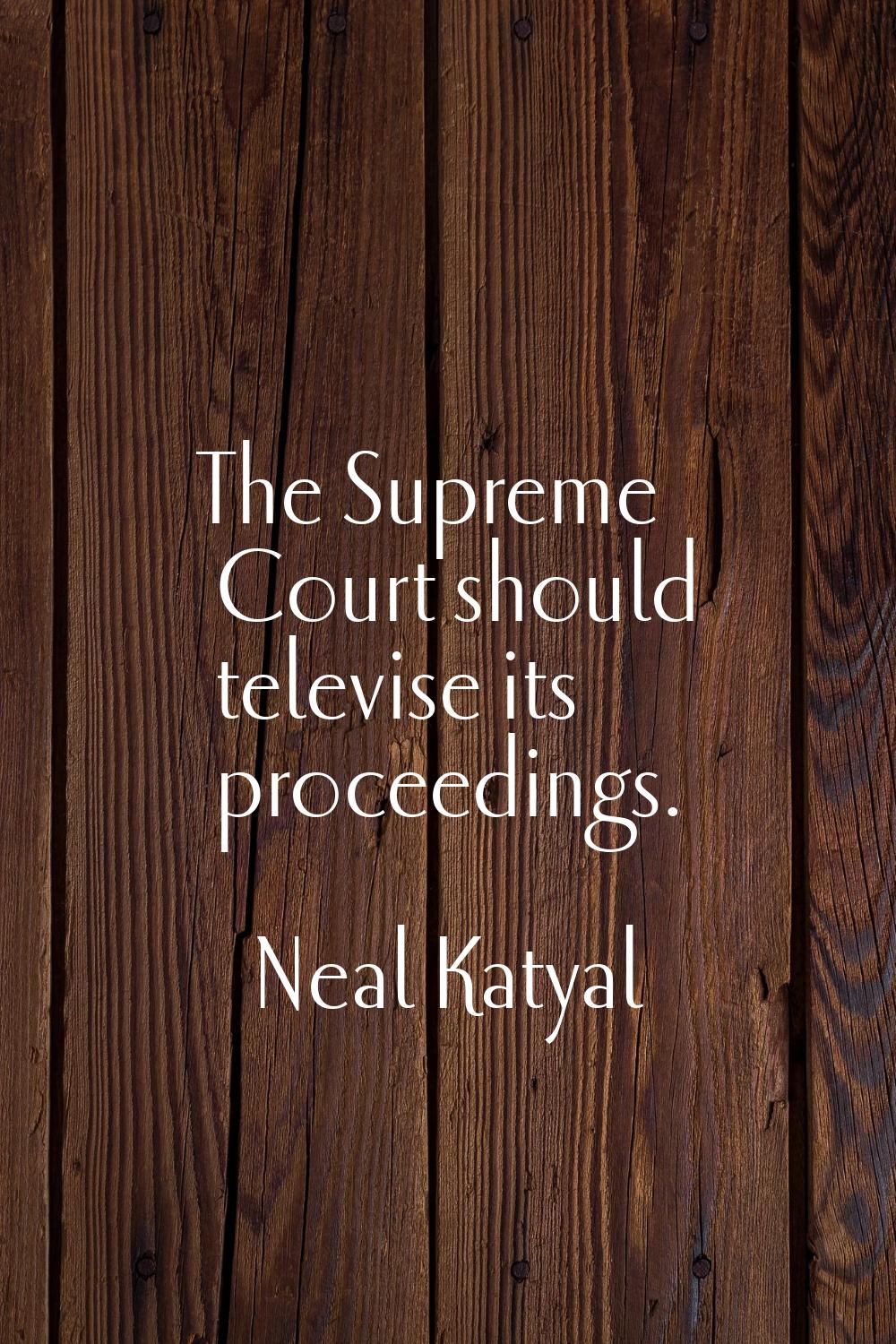 The Supreme Court should televise its proceedings.