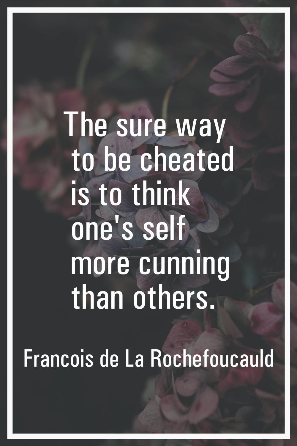 The sure way to be cheated is to think one's self more cunning than others.
