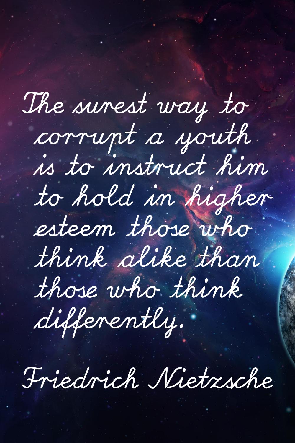 The surest way to corrupt a youth is to instruct him to hold in higher esteem those who think alike