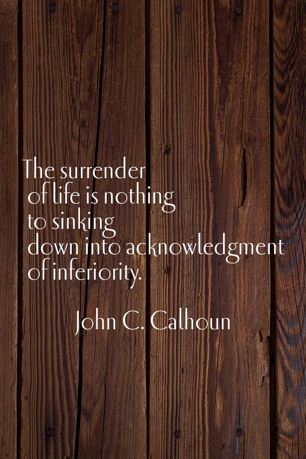 The surrender of life is nothing to sinking down into acknowledgment of inferiority.