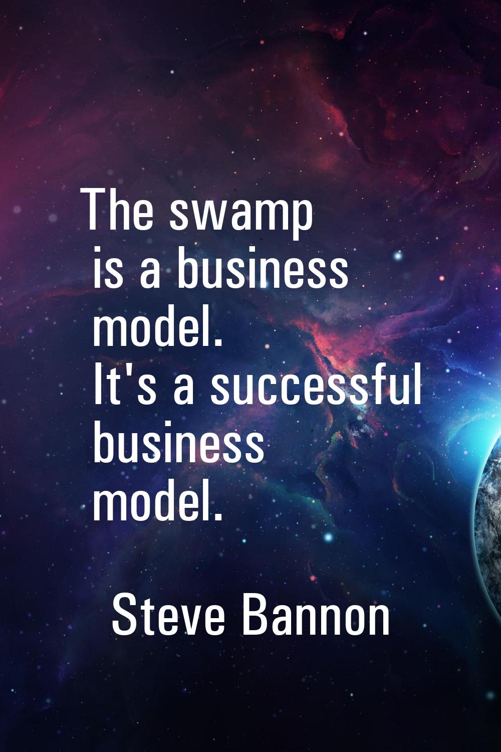 The swamp is a business model. It's a successful business model.