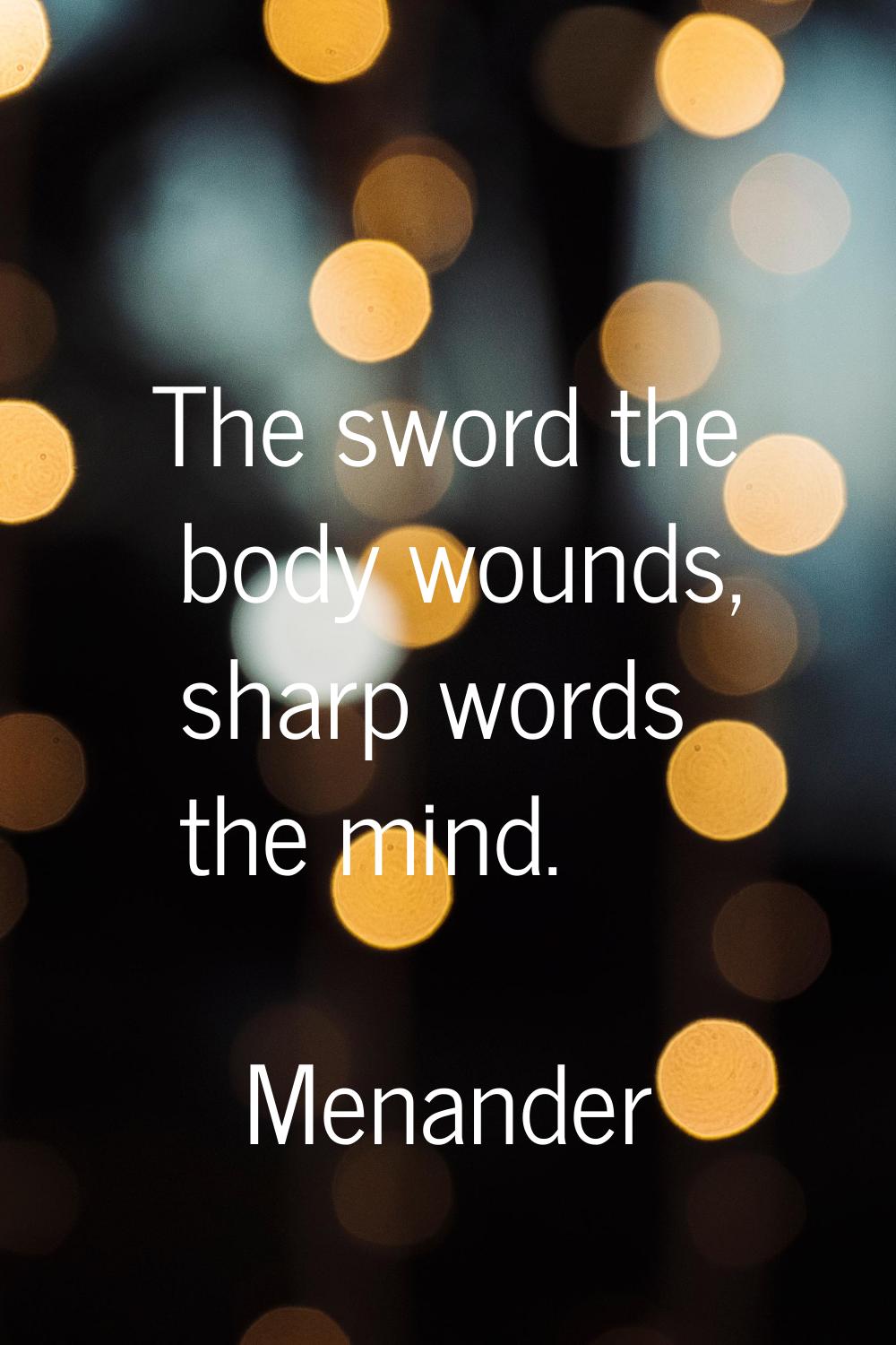 The sword the body wounds, sharp words the mind.