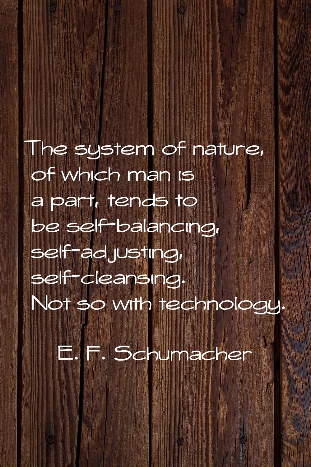 The system of nature, of which man is a part, tends to be self-balancing, self-adjusting, self-clea